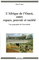 L'Afrique de l'Ouest, entre espace, pouvoir et société : une géographie de l'incertitude - John O. Igué