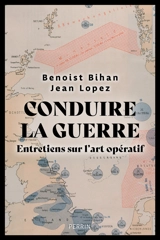 Conduire la guerre : entretiens sur l'art opératif - Benoist Bihan