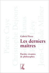 Les derniers maîtres : paroles vivantes de philosophes : Pierre Gaye, Christophe Dejours, Gilles Hanus, René Lévy, Jean-Claude Milner