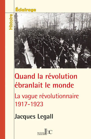 Quand la révolution ébranlait le monde : 1917-1923, la vague révolutionnaire en Europe, en Amérique et en Asie - Jacques Le Gall
