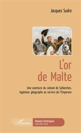 L'or de Malte : une aventure du colonel de Sallanches, ingénieur géographe au service de l'Empereur - Jacques Sudre