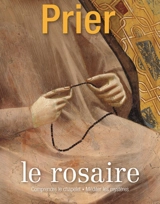 Prier, hors-série. Le rosaire : comprendre le chapelet, méditer les mystères