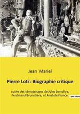 Pierre Loti : Biographie critique : suivie des témoignages de Jules Lemaître, Ferdinand Brunetière, et Anatole France. - Jean Mariel