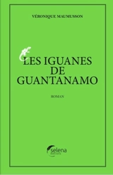 Les iguanes de Guantanamo - Véronique Maumusson