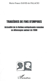 Tragédies de fin d'empires : actualité de la fiction antiquisante romaine en Allemagne autour de 1900 - Marie-France de Palacio