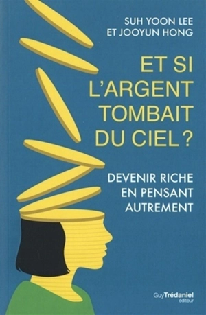 Et si l'argent tombait du ciel ? : devenir riche en pensant autrement - Suh Yoon Lee