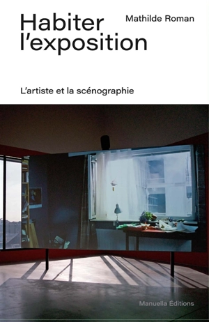Habiter l'exposition : l'artiste et la scénographie - Mathilde Roman