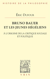 Bruno Bauer et les jeunes hégéliens : à l'origine de la critique sociale et politique - Eric Dufour