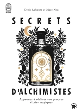 Secrets d'alchimistes : apprenez à réaliser vos propres élixirs magiques - Denis Labouré
