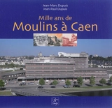 Mille ans de moulins à Caen - Jean-Marc Dupuis
