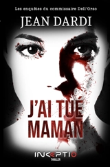 Les enquêtes du commissaire Dell'Orso. J'ai tué maman : thriller - Jean Dardi