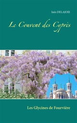 Le Couvent des Cyprès : Les Glycines de Fourvière - Inès Delajoie