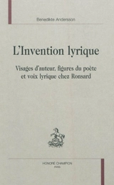 L'invention lyrique : visages d'auteur, figures du poète et voix lyrique chez Ronsard - Benedikte Andersson