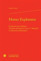 Homo explorator : l'écriture non littéraire d'Arthur Rimbaud, Lucio V. Mansilla et Heinrich Schliemann - Annick Louis