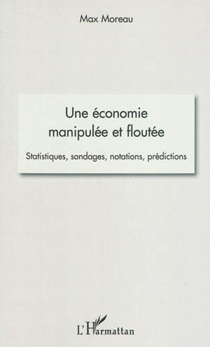 Une économie manipulée et floutée : statistiques, sondages, notations, prédictions - Max Moreau