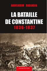 La bataille de Constantine : 1836-1837. L'historique de Constantine depuis l'Antiquité - Abdelkrim Badjadja