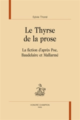 Le thyrse de la prose : la fiction d'après Poe, Baudelaire et Mallarmé - Sylvie Thorel