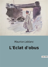 L'Eclat d'obus : Les aventures transitions d'Arsène Lupin au cœur de la Grande Guerre - Leblanc, Maurice