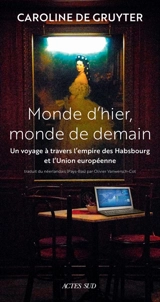 Monde d'hier, monde de demain : un voyage à travers l'empire des Habsbourg et l'Union européenne - Caroline de Gruyter