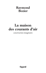 La maison des courants d'air : construction imaginaire - Raymond Bozier
