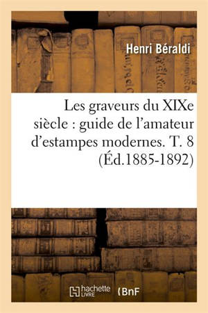Les graveurs du XIXe siècle : guide de l'amateur d'estampes modernes. T. 8 (Ed.1885-1892) - Henri Beraldi