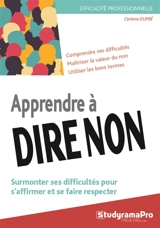 Apprendre à dire non : surmonter ses difficultés pour s'affirmer et se faire respecter : comprendre ses difficultés, maîtriser la valeur du non, utiliser les bons termes - Corinne Dupré