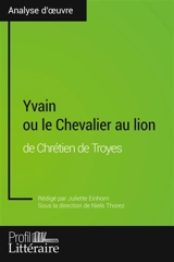 Yvain ou le Chevalier au lion de Chrétien de Troyes (Analyse approfondie) : Approfondissez votre lecture des romans classiques et modernes avec Profil-Litteraire.fr - Juliette Einhorn