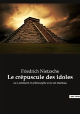 Le crépuscule des idoles : ou Comment on philosophe avec un marteau - Nietzsche, Friedrich
