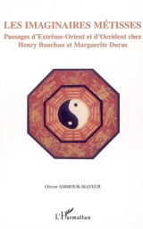 Les imaginaires métisses : passages d'Extrême-Orient et d'Occident chez Henri Bauchau et Marguerite Duras - Olivier Ammour-Mayeur