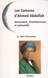 Les Comores d'Ahmed Abdallah : mercenaires, révolutionnaires et coelacanthe - Alain Deschamps