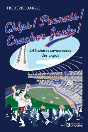 Chips ! : Peanuts ! Cracker Jack ! : 24 histoires savoureuses des Expos - Daigle, Frédéric