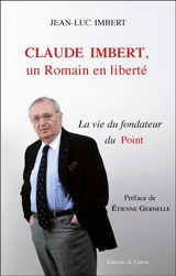 Claude Imbert, un Romain en liberté : la vie du fondateur du Point - Jean-Luc Imbert