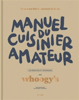 Manuel du cuisinier amateur. Tout a un début, surtout la faim : 150 recettes et techniques - Whoogy's