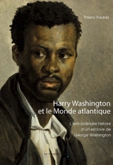 Harry Washington et le monde atlantique : l'extraordinaire histoire d'un esclave de George Washington - Thierry Paulais
