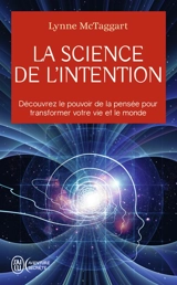 La science de l'intention : découvrez le pouvoir de la pensée pour transformer votre vie et le monde - Lynne McTaggart