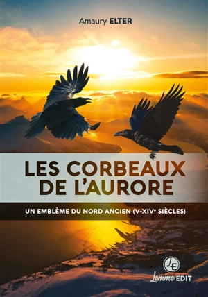 Les corbeaux de l'aurore : un emblème du Nord ancien (Ve-XIVe siècles) - Amaury Elter