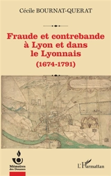 Fraude et contrebande à Lyon et dans le Lyonnais (1674-1791) - Cécile Bournat-Querat