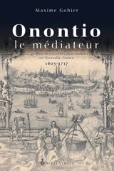 Onontio le médiateur : la gestion des conflits amérindiens en Nouvelle-France, 1603-1717 - Maxime Gohier