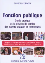 Fonction publique : guide pratique de la gestion de carrière des agents titulaires et contractuels de la fonction publique : procédures, fiches pratiques, modèles de recours et démarches pour gérer au mieux votre carrière - Christelle Mazza