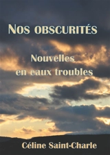 Nos obscurités : Nouvelles en eaux troubles - Céline Saint-Charle