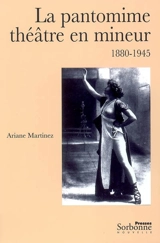 La pantomime, théâtre en mineur : 1880-1945 - Ariane Martinez