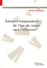 Editeurs indépendants : de l'âge de raison vers l'offensive ? : l'éditeur indépendant de création, un acteur majeur de la bibliodiversité - Gilles Colleu