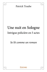 Une nuit en Sologne intrigue policière en 5 actes : Se lit comme un roman - Patrick Traube