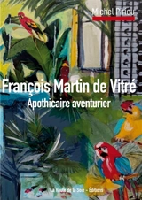 François Martin de Vitré : apothicaire aventurier - Michel Piriou