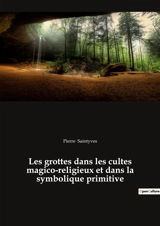 Les grottes dans les cultes magico-religieux et dans la symbolique primitive : précédé de "L'Antre des nymphes dans l'Odyssée Homère" de Porphyre - Saintyves, Pierre