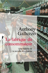 La fabrique du consommateur : une histoire de la société marchande - Anthony Galluzzo