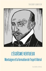 L'égoïsme vertueux : Montaigne et la formation de l'esprit libéral - Thierry Gontier
