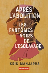 Après l'abolition : les fantômes noirs de l'esclavage - Kris Manjapra