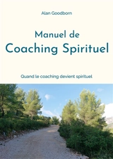 Manuel de coaching spirituel : ou quand le coaching devient spirituel - Alan Goodborn