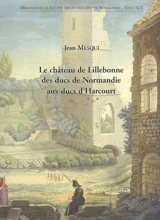 Le château de Lillebonne, des ducs de Normandie aux ducs d'Harcourt - Jean Mesqui
